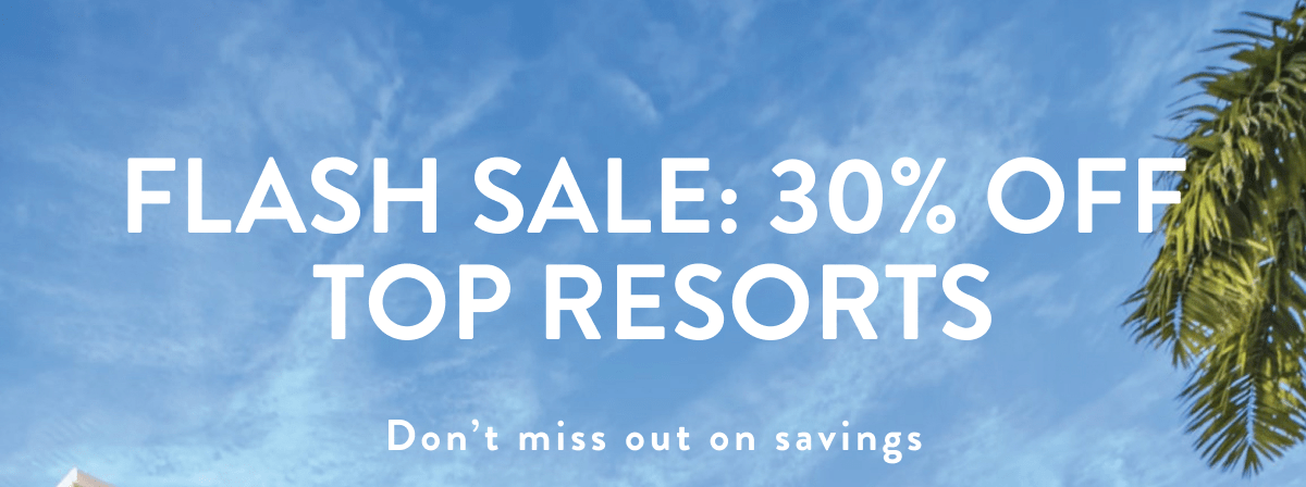 FLASH SALE: 30% OFF TOP RESORTS
